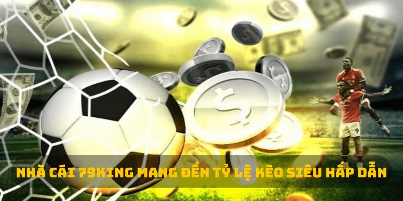 Nhà cái 79King mang đến tỷ lệ kèo siêu hấp dẫn 