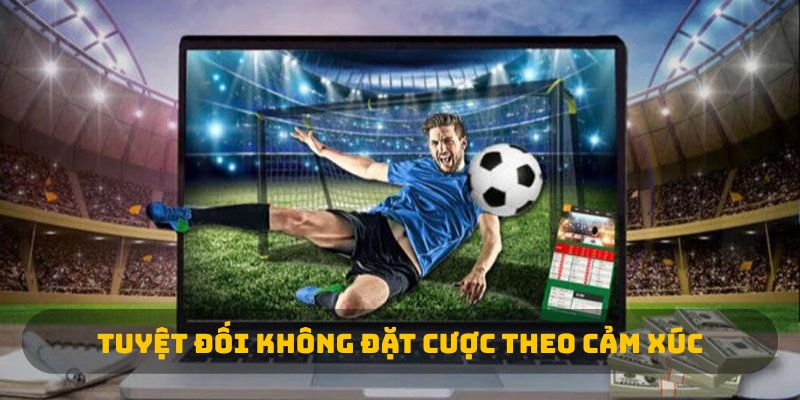 Tuyệt đối không đặt cược theo cảm xúc 
